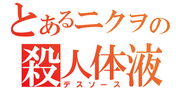 とあるニクヲの殺人体液（デスソース）