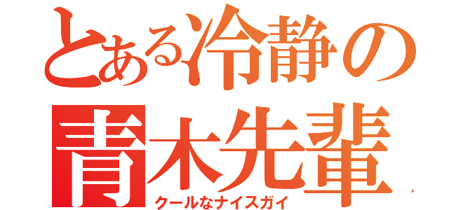 とある冷静の青木先輩（クールなナイスガイ）