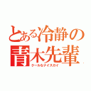 とある冷静の青木先輩（クールなナイスガイ）