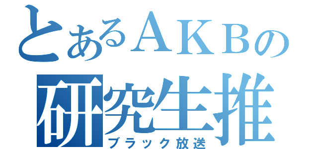 とあるＡＫＢの研究生推し（ブラック放送）