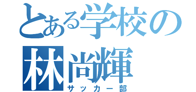 とある学校の林尚輝（サッカー部）