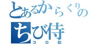 とあるからくりのちび侍（コロ助）