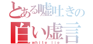 とある嘘吐きの白い虚言（ｗｈｉｔｅ　ｌｉｅ）