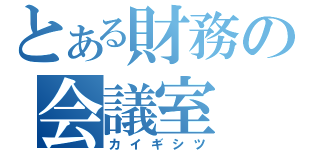 とある財務の会議室（カイギシツ）