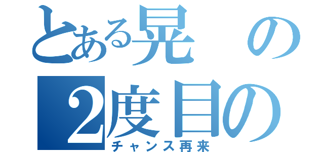 とある晃の２度目のモテ期（チャンス再来）