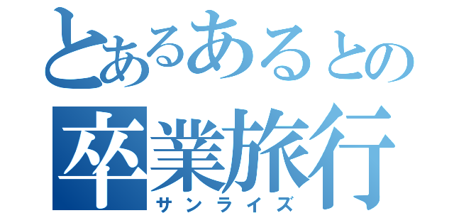 とあるあるとの卒業旅行（サンライズ）