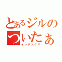 とあるジルのついたぁ（インデックス）