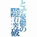 とある憂鬱の強行突破（レイパー）