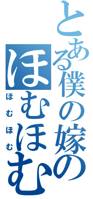 とある僕の嫁のほむほむ（ほむほむ）