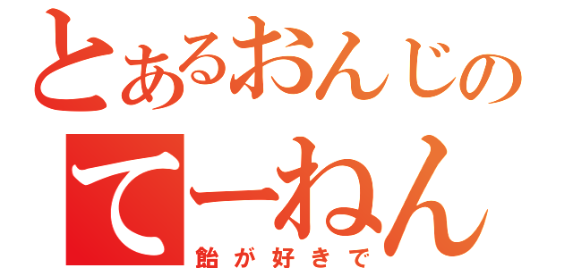 とあるおんじのてーねんぴ？（飴が好きで）