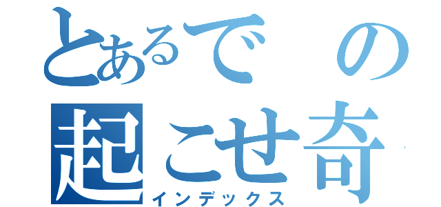 とあるでの起こせ奇跡（インデックス）