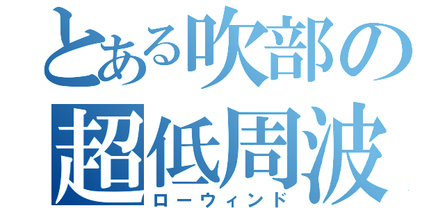 とある吹部の超低周波（ローウィンド）