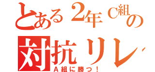 とある２年Ｃ組の対抗リレー（Ａ組に勝つ！）