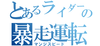 とあるライダーの暴走運転（マンジスピード）