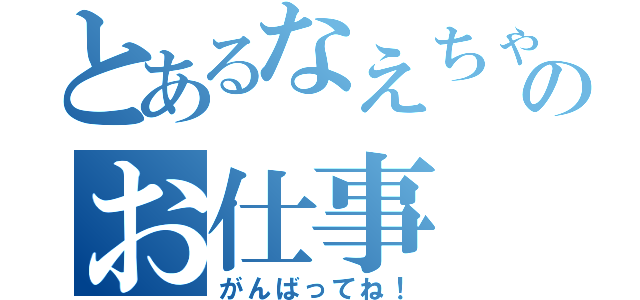 とあるなえちゃんのお仕事（がんばってね！）