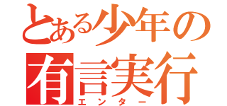 とある少年の有言実行（エンター）