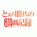 とある朋代の遊戯記録（ウェブログ）