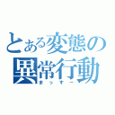 とある変態の異常行動（まっすー）