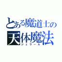 とある魔道士の天体魔法（ジェラール）