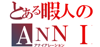 とある暇人のＡＮＮＩ（アナイアレーション）