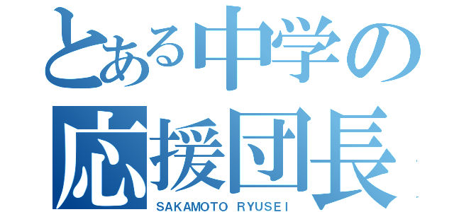 とある中学の応援団長（ＳＡＫＡＭＯＴＯ ＲＹＵＳＥＩ）