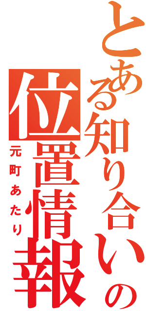 とある知り合いの位置情報Ⅱ（元町あたり）