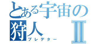 とある宇宙の狩人Ⅱ（プレデター）