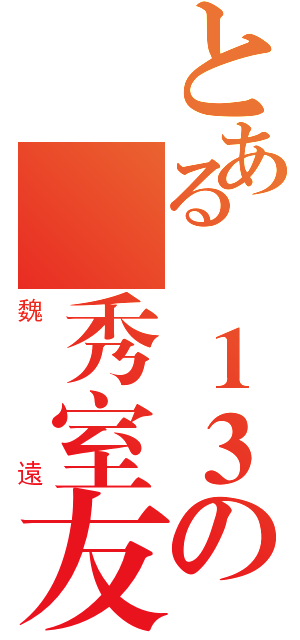 とある貳１３の優秀室友（魏遠）