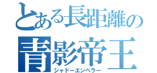 とある長距離の青影帝王（シャドーエンペラー）