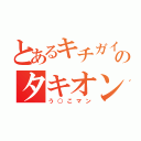 とあるキチガイのタキオン（う○こマン）