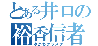 とある井口の裕香信者（ゆかちクラスタ）