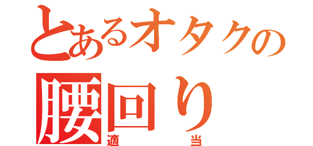 とあるオタクの腰回り（適当）