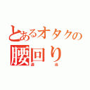 とあるオタクの腰回り（適当）