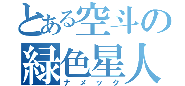 とある空斗の緑色星人（ナメック）