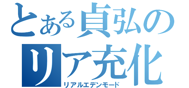 とある貞弘のリア充化（リアルエデンモード）