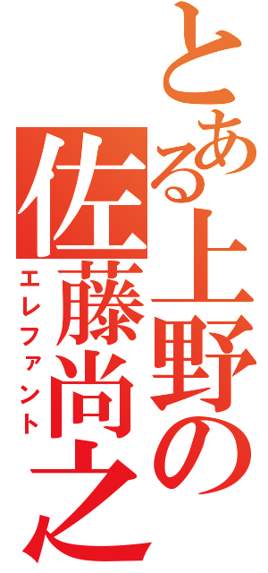 とある上野の佐藤尚之（エレファント）