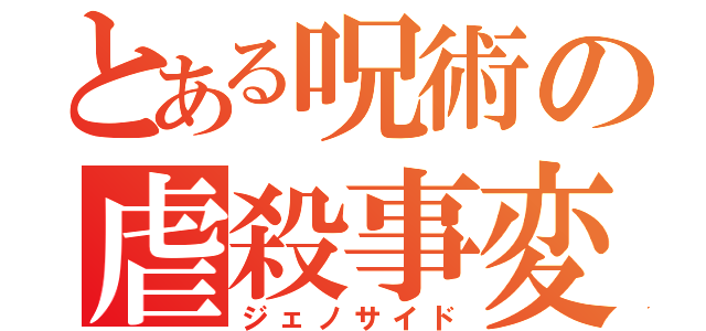 とある呪術の虐殺事変（ジェノサイド）