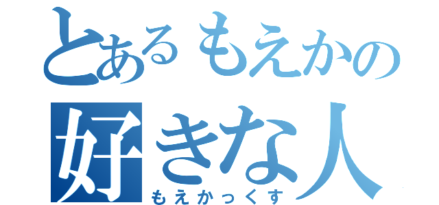 とあるもえかの好きな人（もえかっくす）