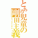 とある児童の剛田主義（ジャイアニズム）