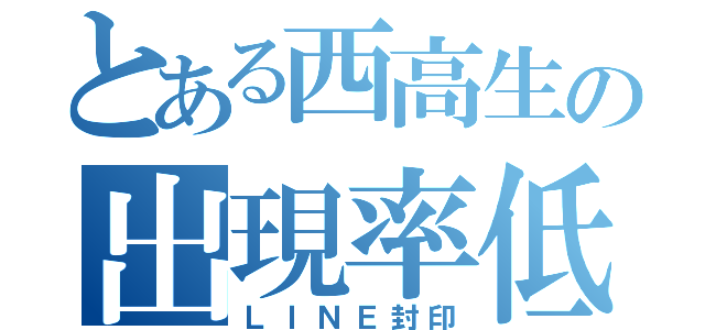 とある西高生の出現率低下（ＬＩＮＥ封印）