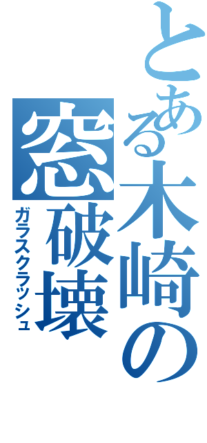 とある木崎の窓破壊（ガラスクラッシュ）