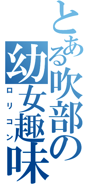 とある吹部の幼女趣味（ロリコン）