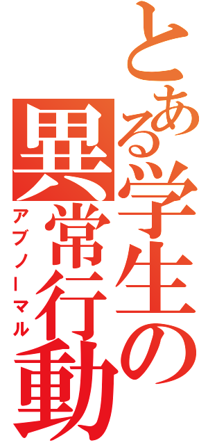 とある学生の異常行動（アブノーマル）