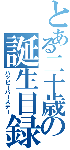 とある二十歳の誕生目録（ハッピーバースデー）