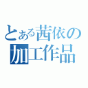 とある茜依の加工作品（）