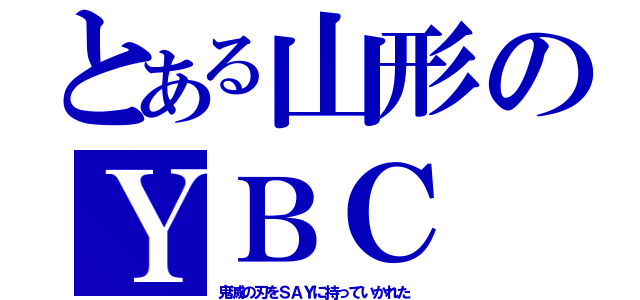 とある山形のＹＢＣ（鬼滅の刃をＳＡＹに持っていかれた）