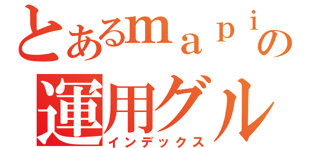 とあるｍａｐｉｏｎの運用グループ（インデックス）