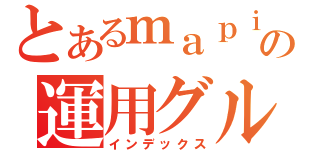 とあるｍａｐｉｏｎの運用グループ（インデックス）