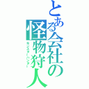 とある会社の怪物狩人（モンスターハンター）