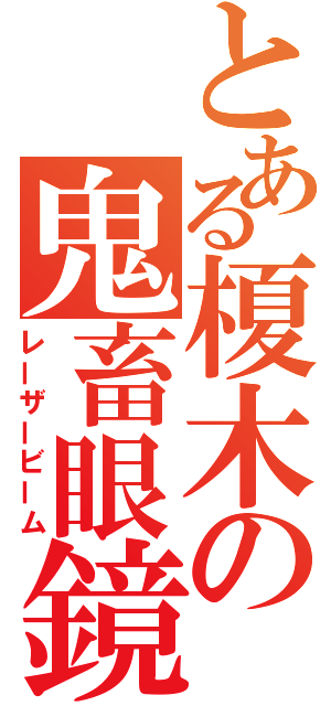 とある榎木の鬼畜眼鏡（レーザービーム）